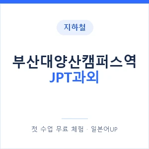 지하철 부산대양산캠퍼스역 JPT과외 - 추천 안내 이미지 — 일본어UP 1:1 맞춤 수업, 첫 수업 무료 체험