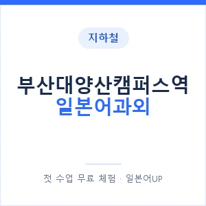 부산대양산캠퍼스역 일본어과외 안내 이미지 — 일본어UP 1:1 맞춤 수업