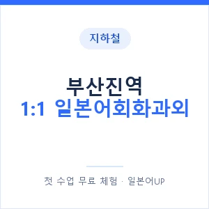 지하철 부산진역 1:1 일본어회화과외 - 왕초보부터 안내 이미지 — 일본어UP 1:1 맞춤 수업, 첫 수업 무료 체험