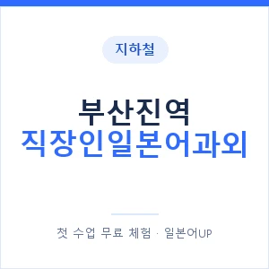 지하철 부산진역 직장인일본어과외 - 비즈니스 안내 이미지 — 일본어UP 1:1 맞춤 수업, 첫 수업 무료 체험