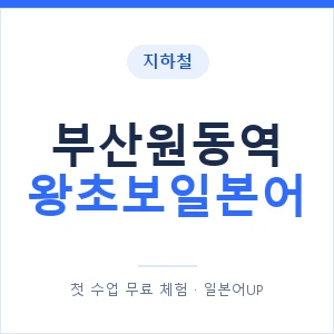 지하철 부산원동역 왕초보일본어 - 추천 안내 이미지 — 일본어UP 1:1 맞춤 수업, 첫 수업 무료 체험