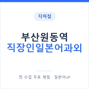 지하철 부산원동역 직장인일본어과외 - 비즈니스 안내 이미지 — 일본어UP 1:1 맞춤 수업, 첫 수업 무료 체험