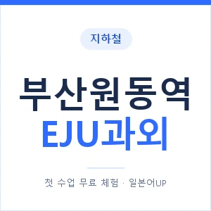 지하철 부산원동역 EJU과외 - 추천 안내 이미지 — 일본어UP 1:1 맞춤 수업, 첫 수업 무료 체험