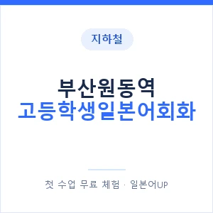 지하철 부산원동역 고등학생일본어회화 - 추천 안내 이미지 — 일본어UP 1:1 맞춤 수업, 첫 수업 무료 체험