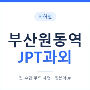 지하철 부산원동역 JPT과외 - 추천 안내 이미지 — 일본어UP 1:1 맞춤 수업, 첫 수업 무료 체험