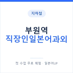지하철 부원역 직장인일본어과외 - 비즈니스 안내 이미지 — 일본어UP 1:1 맞춤 수업, 첫 수업 무료 체험