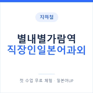 지하철 별내별가람역 직장인일본어과외 - 비즈니스 안내 이미지 — 일본어UP 1:1 맞춤 수업, 첫 수업 무료 체험