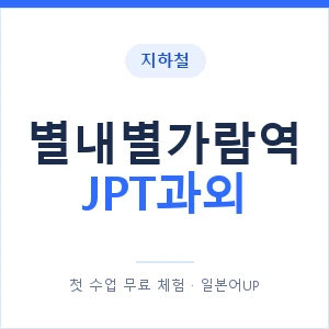 지하철 별내별가람역 JPT과외 - 추천 안내 이미지 — 일본어UP 1:1 맞춤 수업, 첫 수업 무료 체험