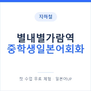 지하철 별내별가람역 중학생일본어회화 - 추천 안내 이미지 — 일본어UP 1:1 맞춤 수업, 첫 수업 무료 체험