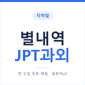 지하철 별내역 JPT과외 - 추천 안내 이미지 — 일본어UP 1:1 맞춤 수업, 첫 수업 무료 체험