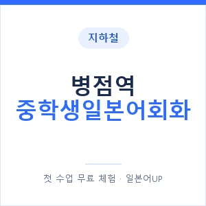 지하철 병점역 중학생일본어회화 - 추천 안내 이미지 — 일본어UP 1:1 맞춤 수업, 첫 수업 무료 체험