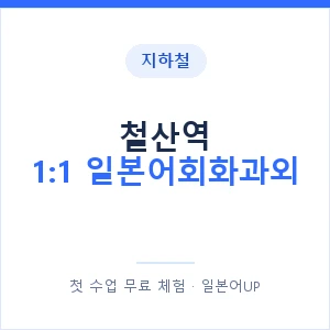 지하철 철산역 1:1 일본어회화과외 - 왕초보부터 안내 이미지 — 일본어UP 1:1 맞춤 수업, 첫 수업 무료 체험