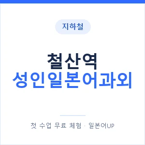지하철 철산역 성인일본어과외 - 일본어회화 추천 안내 이미지 — 일본어UP 1:1 맞춤 수업, 첫 수업 무료 체험
