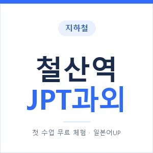 지하철 철산역 JPT과외 - 추천 안내 이미지 — 일본어UP 1:1 맞춤 수업, 첫 수업 무료 체험