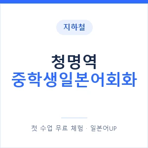 지하철 청명역 중학생일본어회화 - 추천 안내 이미지 — 일본어UP 1:1 맞춤 수업, 첫 수업 무료 체험
