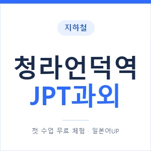 지하철 청라언덕역 JPT과외 - 추천 안내 이미지 — 일본어UP 1:1 맞춤 수업, 첫 수업 무료 체험