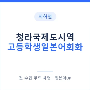 지하철 청라국제도시역 고등학생일본어회화 - 추천 안내 이미지 — 일본어UP 1:1 맞춤 수업, 첫 수업 무료 체험