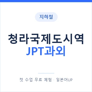 지하철 청라국제도시역 JPT과외 - 추천 안내 이미지 — 일본어UP 1:1 맞춤 수업, 첫 수업 무료 체험