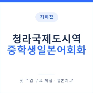 지하철 청라국제도시역 중학생일본어회화 - 추천 안내 이미지 — 일본어UP 1:1 맞춤 수업, 첫 수업 무료 체험