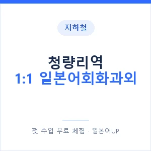 지하철 청량리역 1:1 일본어회화과외 - 왕초보부터 안내 이미지 — 일본어UP 1:1 맞춤 수업, 첫 수업 무료 체험