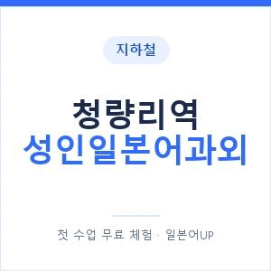 지하철 청량리역 성인일본어과외 - 일본어회화 추천 안내 이미지 — 일본어UP 1:1 맞춤 수업, 첫 수업 무료 체험