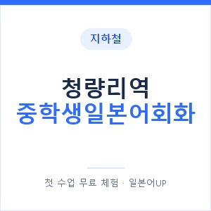 지하철 청량리역 중학생일본어회화 - 추천 안내 이미지 — 일본어UP 1:1 맞춤 수업, 첫 수업 무료 체험