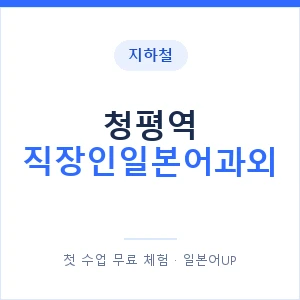 지하철 청평역 직장인일본어과외 - 비즈니스 안내 이미지 — 일본어UP 1:1 맞춤 수업, 첫 수업 무료 체험