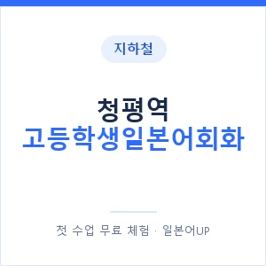 지하철 청평역 고등학생일본어회화 - 추천 안내 이미지 — 일본어UP 1:1 맞춤 수업, 첫 수업 무료 체험