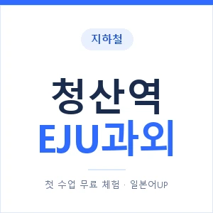 지하철 청산역 EJU과외 - 추천 안내 이미지 — 일본어UP 1:1 맞춤 수업, 첫 수업 무료 체험