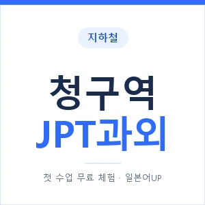 지하철 청구역 JPT과외 - 추천 안내 이미지 — 일본어UP 1:1 맞춤 수업, 첫 수업 무료 체험