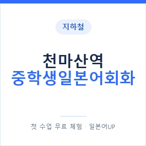 지하철 천마산역 중학생일본어회화 - 추천 안내 이미지 — 일본어UP 1:1 맞춤 수업, 첫 수업 무료 체험