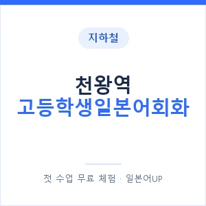 지하철 천왕역 고등학생일본어회화 - 추천 안내 이미지 — 일본어UP 1:1 맞춤 수업, 첫 수업 무료 체험