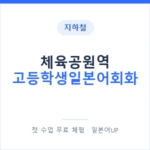 지하철 체육공원역 고등학생일본어회화 - 추천 안내 이미지 — 일본어UP 1:1 맞춤 수업, 첫 수업 무료 체험
