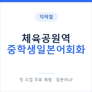 지하철 체육공원역 중학생일본어회화 - 추천 안내 이미지 — 일본어UP 1:1 맞춤 수업, 첫 수업 무료 체험