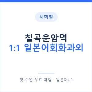 지하철 칠곡운암역 1:1 일본어회화과외 - 왕초보부터 안내 이미지 — 일본어UP 1:1 맞춤 수업, 첫 수업 무료 체험