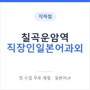지하철 칠곡운암역 직장인일본어과외 - 비즈니스 안내 이미지 — 일본어UP 1:1 맞춤 수업, 첫 수업 무료 체험