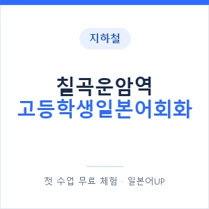 지하철 칠곡운암역 고등학생일본어회화 - 추천 안내 이미지 — 일본어UP 1:1 맞춤 수업, 첫 수업 무료 체험