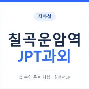지하철 칠곡운암역 JPT과외 - 추천 안내 이미지 — 일본어UP 1:1 맞춤 수업, 첫 수업 무료 체험