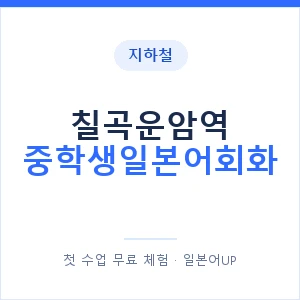 지하철 칠곡운암역 중학생일본어회화 - 추천 안내 이미지 — 일본어UP 1:1 맞춤 수업, 첫 수업 무료 체험