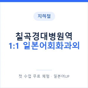 지하철 칠곡경대병원역 1:1 일본어회화과외 - 왕초보부터 안내 이미지 — 일본어UP 1:1 맞춤 수업, 첫 수업 무료 체험