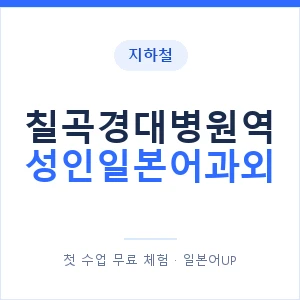 지하철 칠곡경대병원역 성인일본어과외 - 일본어회화 추천 안내 이미지 — 일본어UP 1:1 맞춤 수업, 첫 수업 무료 체험