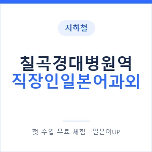 지하철 칠곡경대병원역 직장인일본어과외 - 비즈니스 안내 이미지 — 일본어UP 1:1 맞춤 수업, 첫 수업 무료 체험