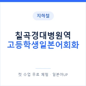 지하철 칠곡경대병원역 고등학생일본어회화 - 추천 안내 이미지 — 일본어UP 1:1 맞춤 수업, 첫 수업 무료 체험