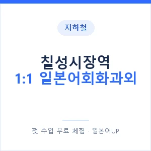 지하철 칠성시장역 1:1 일본어회화과외 - 왕초보부터 안내 이미지 — 일본어UP 1:1 맞춤 수업, 첫 수업 무료 체험
