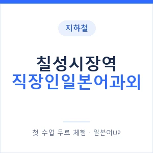 지하철 칠성시장역 직장인일본어과외 - 비즈니스 안내 이미지 — 일본어UP 1:1 맞춤 수업, 첫 수업 무료 체험