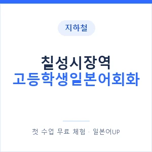지하철 칠성시장역 고등학생일본어회화 - 추천 안내 이미지 — 일본어UP 1:1 맞춤 수업, 첫 수업 무료 체험