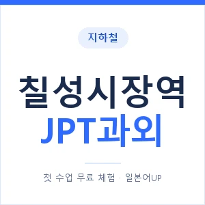 지하철 칠성시장역 JPT과외 - 추천 안내 이미지 — 일본어UP 1:1 맞춤 수업, 첫 수업 무료 체험