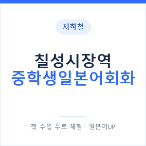 지하철 칠성시장역 중학생일본어회화 - 추천 안내 이미지 — 일본어UP 1:1 맞춤 수업, 첫 수업 무료 체험