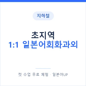 지하철 초지역 1:1 일본어회화과외 - 왕초보부터 안내 이미지 — 일본어UP 1:1 맞춤 수업, 첫 수업 무료 체험
