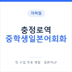 지하철 충정로역 중학생일본어회화 - 추천 안내 이미지 — 일본어UP 1:1 맞춤 수업, 첫 수업 무료 체험